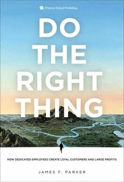 Do the Right Thing: How Dedicated Employees Create Loyal Customers and Large Profits - James F. Parker Do the Right Thing: How Dedicated Employees Create Loyal Customers and Large Profits - James F. Parker
