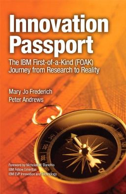 Innovation Passport: The IBM First-of-a-Kind (FOAK) Journey From Research to Reality - Mary Jo Frederich Innovation Passport: The IBM First-of-a-Kind (FOAK) Journey From Research to Reality - Mary Jo Frederich