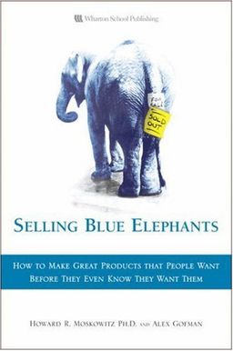 Selling Blue Elephants: How to make great products that people want BEFORE they even know they want them - Howard R. Moskowitz Selling Blue Elephants: How to make great products that people want BEFORE they even know they want them - Howard R. Moskowitz