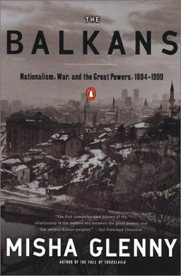 The Balkans: Nationalism, War & the Great Powers, 1804-1999 / Misha Glenny