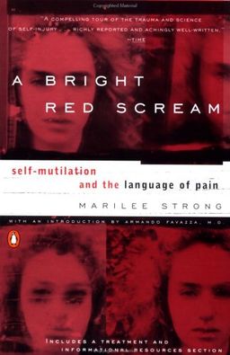 A Bright Red Scream: Self-Mutilation and the Language of Pain / Marilee Strong A Bright Red Scream: Self-Mutilation and the Language of Pain / Marilee Strong