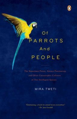 Of Parrots and People: The Sometimes Funny, Always Fascinating, and Often Catastrophic Collision of Two Intelligent Species / Mira Tweti Of Parrots and People: The Sometimes Funny, Always Fascinating, and Often Catastrophic Collision of Two Intelligent Species / Mira Tweti