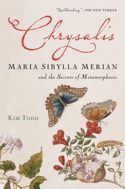 Chrysalis: Maria Sibylla Merian and the Secrets of Metamorphosis / Kim Todd Chrysalis: Maria Sibylla Merian and the Secrets of Metamorphosis / Kim Todd
