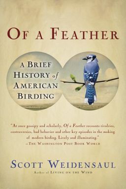 Of a Feather: A Brief History of American Birding / Scott Weidensaul