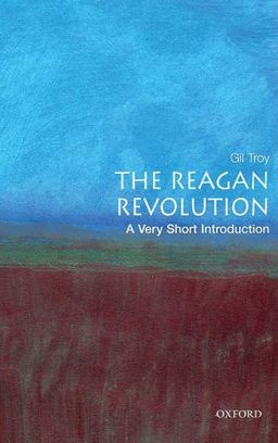 The Reagan Revolution: A Very Short Introduction (Very Short Introductions) / Gil Troy The Reagan Revolution: A Very Short Introduction (Very Short Introductions) / Gil Troy