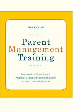 Parent Management Training: Treatment for Oppositional, Aggressive, and Antisocial Behavior in Children and Adolescents / Alan E Kazdin
