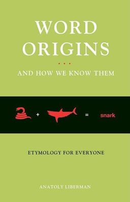 Word Origins And How We Know Them: Etymology for Everyone / Anatoly Liberman Word Origins And How We Know Them: Etymology for Everyone / Anatoly Liberman