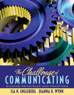 The Challenge of Communicating: Guiding Principles and Practices / Isa N. Engleberg The Challenge of Communicating: Guiding Principles and Practices / Isa N. Engleberg