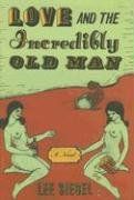Love and the Incredibly Old Man: A Novel / Lee Siegel Love and the Incredibly Old Man: A Novel / Lee Siegel