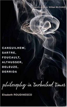 Philosophy in Turbulent Times: Canguilhem, Sartre, Foucault, Althusser, Deleuze, Derrida / Elisabeth Roudinesco Philosophy in Turbulent Times: Canguilhem, Sartre, Foucault, Althusser, Deleuze, Derrida / Elisabeth Roudinesco