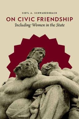 On Civic Friendship: Including Women in the State / Sibyl A. Schwarzenbach On Civic Friendship: Including Women in the State / Sibyl A. Schwarzenbach