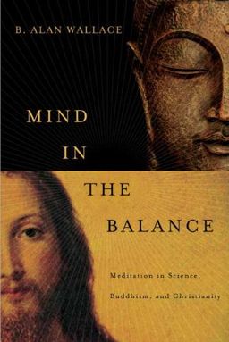 Mind in the Balance: Meditation in Science, Buddhism, and Christianity (Columbia Series in Science and Religion) / B. Alan Wallace Mind in the Balance: Meditation in Science, Buddhism, and Christianity (Columbia Series in Science and Religion) / B. Alan Wallace