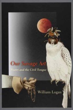 Our Savage Art: Poetry and the Civil Tongue / William Logan