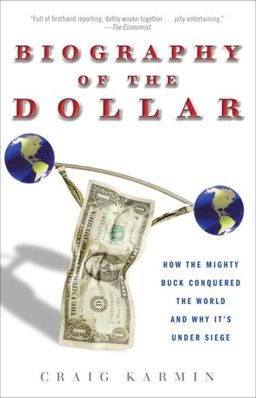 Biography of the Dollar: How the Mighty Buck Conquered the World and Why It's Under Siege / Craig Karmin