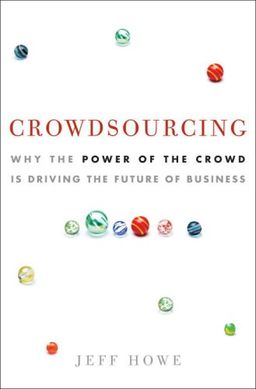 Crowdsourcing: Why the Power of the Crowd Is Driving the Future of Business / Jeff Howe
