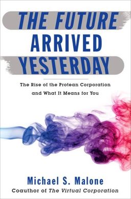 The Future Arrived Yesterday: The Rise of the Protean Corporation and What It Means for You - Michael Malone