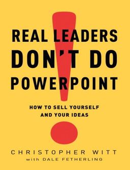 Real Leaders Don't Do PowerPoint: How to Sell Yourself and Your Ideas - Christopher Witt