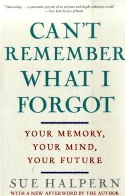 Can't Remember What I Forgot: Your Memory, Your Mind, Your Future / Sue Halpern Can't Remember What I Forgot: Your Memory, Your Mind, Your Future / Sue Halpern