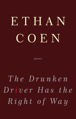 The Drunken Driver Has the Right of Way: Poems / Ethan Coen