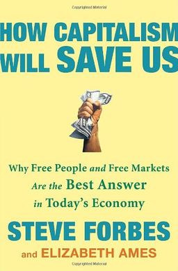 How Capitalism Will Save Us: Why Free People and Free Markets Are the Best Answer in Today's Economy - Steve Forbes