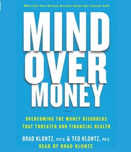 Mind over Money: Overcoming the Money Disorders that Threaten our Financial Health / Brad Klontz Mind over Money: Overcoming the Money Disorders that Threaten our Financial Health / Brad Klontz