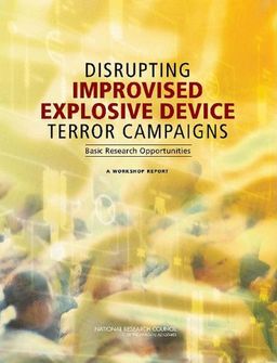 Disrupting Improvised Explosive Device Terror Campaigns: Basic Research Opportunities: A Workshop Report - Committee on Defeating Improvised Explosive Devices: Basic Research to Interrupt the IED Delivery Chain