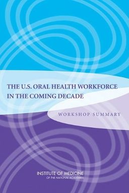 The U.S. Oral Health Workforce in the Coming Decade: Workshop Summary - Planning Committee for a Workshop on the Sufficiency of the U.S. Oral Health Workforce in the Coming Decade