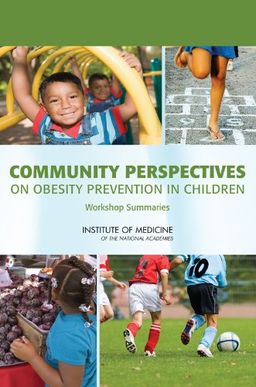 Community Perspectives on Obesity Prevention in Children: Workshop Summaries - Institute of Medicine