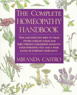 The Complete Homeopathy Handbook: Safe and Effective Ways to Treat Fevers, Coughs, Colds and Sore Throats, Childhood Ailments, Food Poisoning, Flu, and a Wide Range of Everyday Complaints / Miranda Castro
