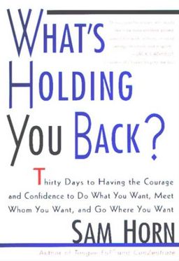 What's Holding You Back?: 30 Days to Having the Courage and Confidence to Do What You Want, Meet Whom You Want, and Go Where You Want / Sam Horn What's Holding You Back?: 30 Days to Having the Courage and Confidence to Do What You Want, Meet Whom You Want, and Go Where You Want / Sam Horn
