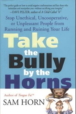 Take the Bully by the Horns: Stop Unethical, Uncooperative, or Unpleasant People from Running and Ruining Your Life / Sam Horn Take the Bully by the Horns: Stop Unethical, Uncooperative, or Unpleasant People from Running and Ruining Your Life / Sam Horn