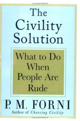 The Civility Solution: What to Do When People Are Rude / P.M. Forni The Civility Solution: What to Do When People Are Rude / P.M. Forni