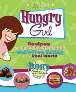 Hungry Girl: Recipes and Survival Strategies for Guilt-Free Eating in the Real World / Lisa Lillien Hungry Girl: Recipes and Survival Strategies for Guilt-Free Eating in the Real World / Lisa Lillien