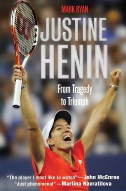 Justine Henin: From Tragedy to Triumph / Mark Ryan Justine Henin: From Tragedy to Triumph / Mark Ryan