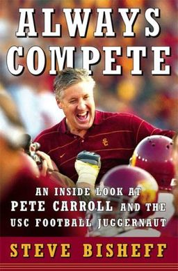 Always Compete: An Inside Look at Pete Carroll and the USC Football Juggernaut / Steve Bisheff Always Compete: An Inside Look at Pete Carroll and the USC Football Juggernaut / Steve Bisheff