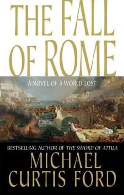 The Fall of Rome: A Novel of a World Lost / Michael Curtis Ford The Fall of Rome: A Novel of a World Lost / Michael Curtis Ford