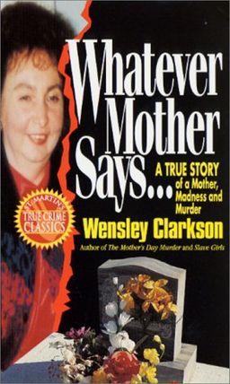 Whatever Mother Says...: A True Story of a Mother, Madness and Murder (St. Martin's True Crime Library) / Wensley Clarkson
