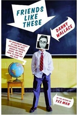 Friends Like These: My Worldwide Quest to Find My Best Childhood Friends, Knock on Their Doors, and Ask Them to Come Out and Play / Danny Wallace Friends Like These: My Worldwide Quest to Find My Best Childhood Friends, Knock on Their Doors, and Ask Them to Come Out and Play / Danny Wallace