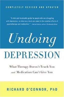 Undoing Depression: What Therapy Doesn't Teach You and Medication Can't Give You / Richard O'Connor