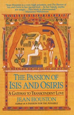 The Passion of Isis and Osiris: A Gateway to Transcendent Love - Jean Houston The Passion of Isis and Osiris: A Gateway to Transcendent Love - Jean Houston