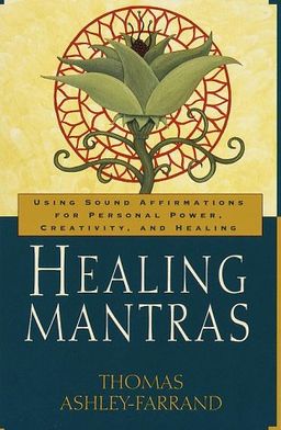 Healing Mantras: Using Sound Affirmations for Personal Power, Creativity, and Healing / Thomas Ashley-Farrand Healing Mantras: Using Sound Affirmations for Personal Power, Creativity, and Healing / Thomas Ashley-Farrand