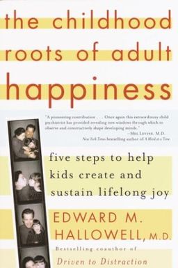 The Childhood Roots of Adult Happiness: Five Steps to Help Kids Create and Sustain Lifelong Joy / Edward M. Hallowell M.D.