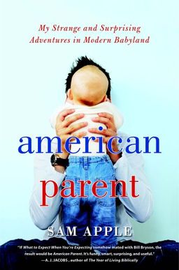 American Parent: My Strange and Surprising Adventures in Modern Babyland / Sam Apple