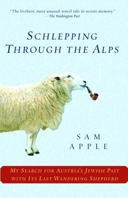 Schlepping Through the Alps: My Search for Austria's Jewish Past with Its Last Wandering Shepherd / Sam Apple