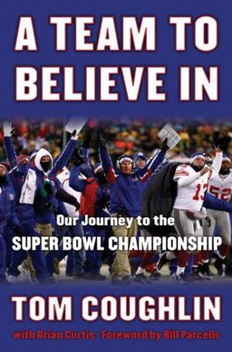 A Team to Believe In: Our Journey to the Super Bowl Championship - Tom Coughlin A Team to Believe In: Our Journey to the Super Bowl Championship - Tom Coughlin