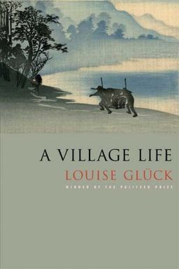A Village Life: Poems / Louise Glück A Village Life: Poems / Louise Glück