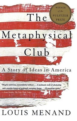 The Metaphysical Club: A Story of Ideas in America / Louis Menand The Metaphysical Club: A Story of Ideas in America / Louis Menand