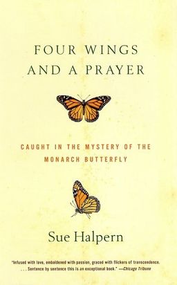 Four Wings and a Prayer: Caught in the Mystery of the Monarch Butterfly / Sue Halpern Four Wings and a Prayer: Caught in the Mystery of the Monarch Butterfly / Sue Halpern