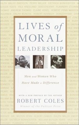 Lives of Moral Leadership: Men and Women Who Have Made a Difference / Robert Coles Lives of Moral Leadership: Men and Women Who Have Made a Difference / Robert Coles