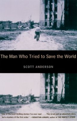The Man Who Tried to Save the World: The Dangerous Life and Mysterious Disappearance of an American Hero / Scott Anderson The Man Who Tried to Save the World: The Dangerous Life and Mysterious Disappearance of an American Hero / Scott Anderson
